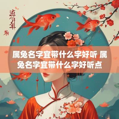 属兔名字宜带什么字好听 属兔名字宜带什么字好听点