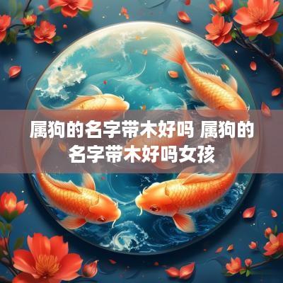 属狗的名字带木好吗 属狗的名字带木好吗女孩