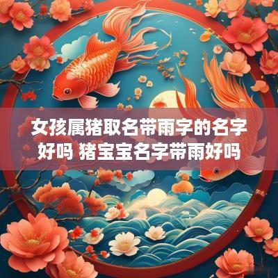 女孩属猪取名带雨字的名字好吗 猪宝宝名字带雨好吗