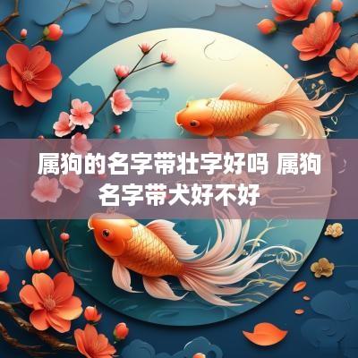 属狗的名字带壮字好吗 属狗名字带犬好不好