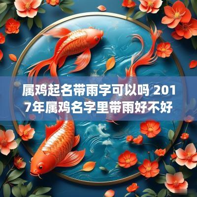 属鸡起名带雨字可以吗 2017年属鸡名字里带雨好不好