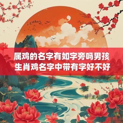 属鸡的名字有如字旁吗男孩 生肖鸡名字中带有字好不好