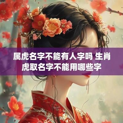 属虎名字不能有人字吗 生肖虎取名字不能用哪些字