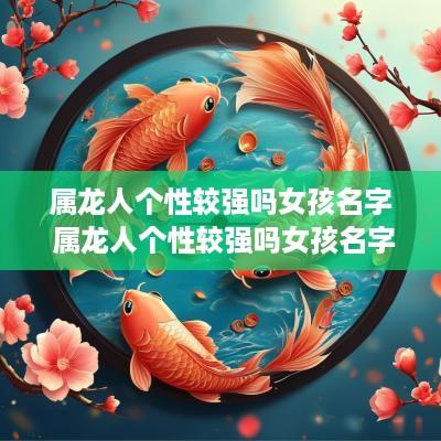 属龙人个性较强吗女孩名字 属龙人个性较强吗女孩名字怎么取
