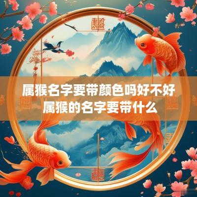 属猴名字要带颜色吗好不好 属猴的名字要带什么