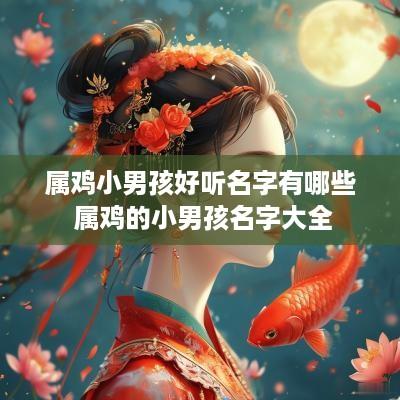 属鸡小男孩好听名字有哪些 属鸡的小男孩名字大全