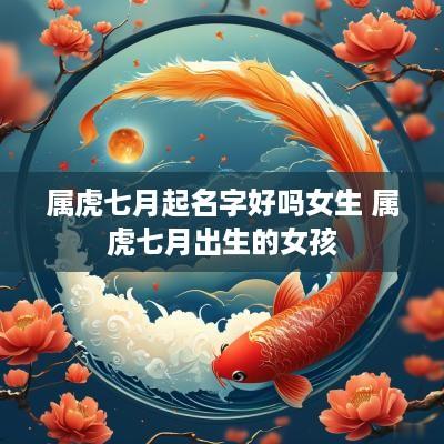 属虎七月起名字好吗女生 属虎七月出生的女孩