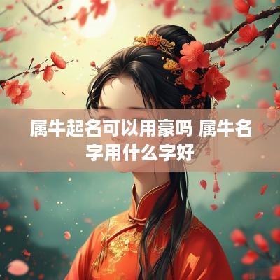 属牛起名可以用豪吗 属牛名字用什么字好