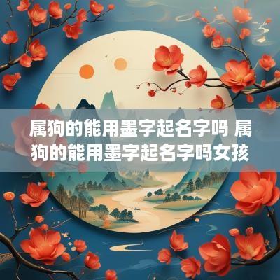 属狗的能用墨字起名字吗 属狗的能用墨字起名字吗女孩