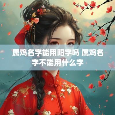 属鸡名字能用阳字吗 属鸡名字不能用什么字