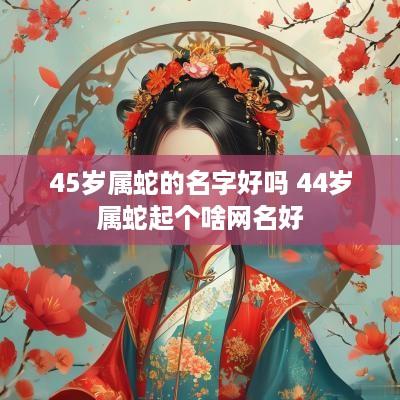 45岁属蛇的名字好吗 44岁属蛇起个啥网名好