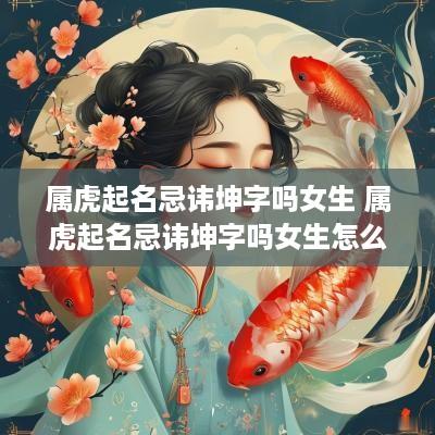 属虎起名忌讳坤字吗女生 属虎起名忌讳坤字吗女生怎么取