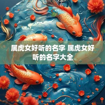 属虎女好听的名字 属虎女好听的名字大全