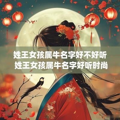 姓王女孩属牛名字好不好听 姓王女孩属牛名字好听时尚
