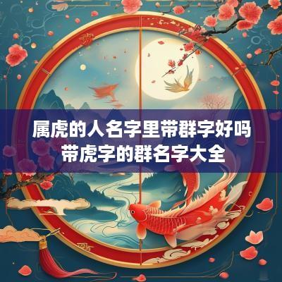 属虎的人名字里带群字好吗 带虎字的群名字大全