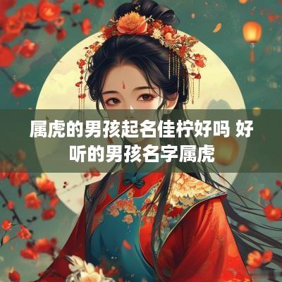 属虎的男孩起名佳柠好吗 好听的男孩名字属虎