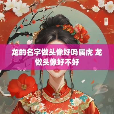 龙的名字做头像好吗属虎 龙做头像好不好