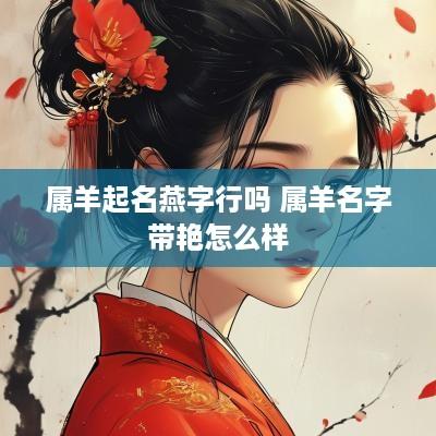属羊起名燕字行吗 属羊名字带艳怎么样