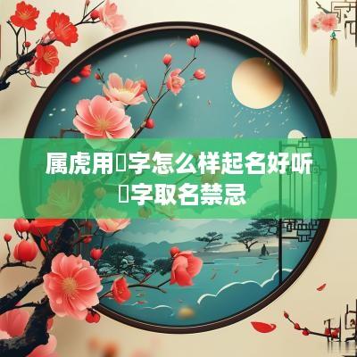 属虎用璟字怎么样起名好听 璟字取名禁忌