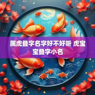 属虎叠字名字好不好听 虎宝宝叠字小名