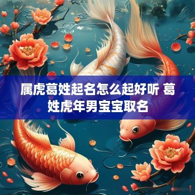 属虎葛姓起名怎么起好听 葛姓蛇年男宝宝取名