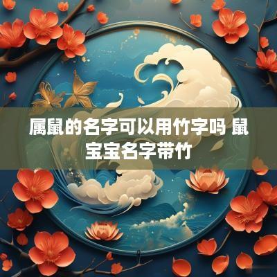 属鼠的名字可以用竹字吗 鼠宝宝名字带竹