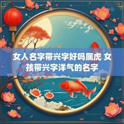 女人名字带兴字好吗属虎 女孩带兴字洋气的名字