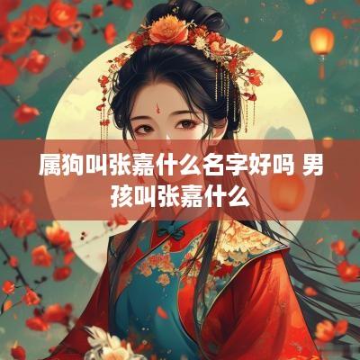 属狗叫张嘉什么名字好吗 男孩叫张嘉什么