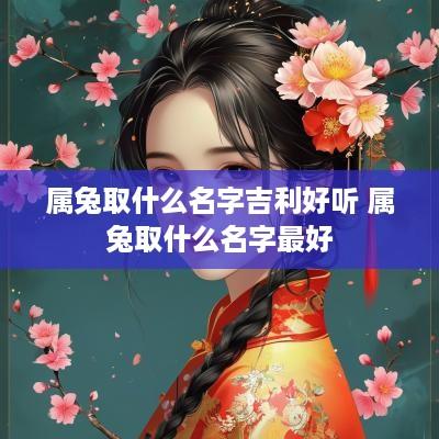 属兔取什么名字吉利好听 属兔取什么名字最好