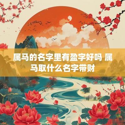 属马的名字里有盈字好吗 属马取什么名字带财