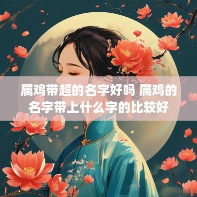 属鸡带超的名字好吗 属鸡的名字带上什么字的比较好