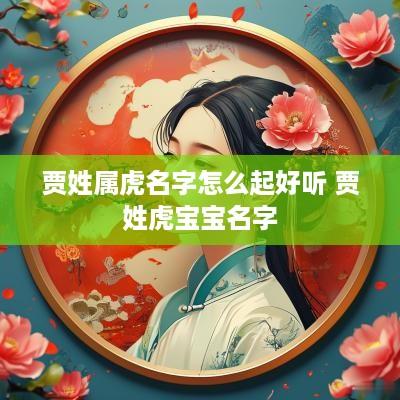 贾姓属虎名字怎么起好听 贾姓虎宝宝名字