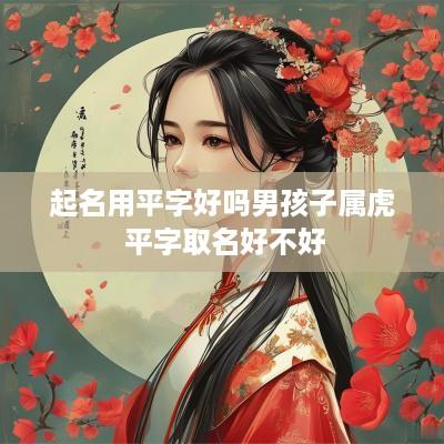 起名用平字好吗男孩子属虎 平字取名好不好