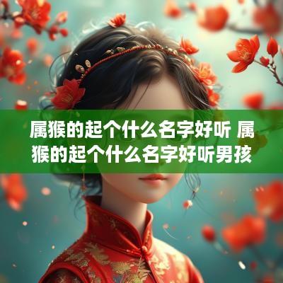属猴的起个什么名字好听 属猴的起个什么名字好听男孩