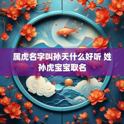 属虎名字叫孙天什么好听 姓孙虎宝宝取名