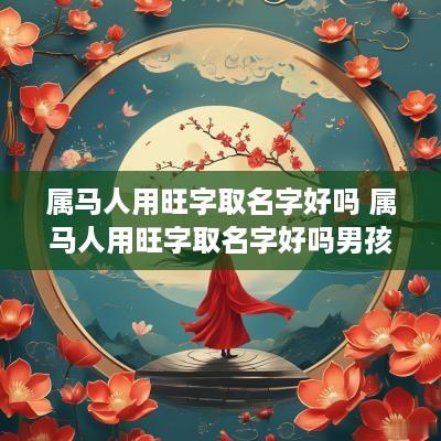 属马人用旺字取名字好吗 属马人用旺字取名字好吗男孩