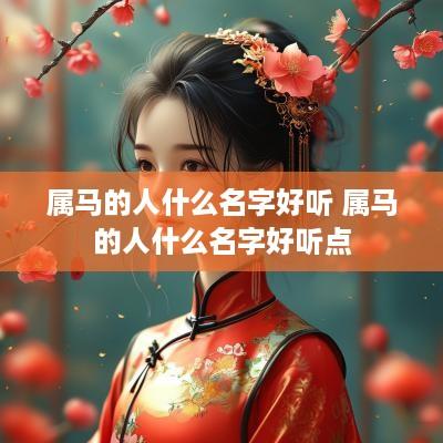属马的人什么名字好听 属马的人什么名字好听点