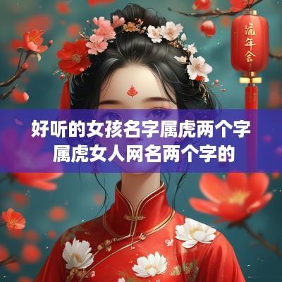 好听的女孩名字属虎两个字 属虎女人网名两个字的