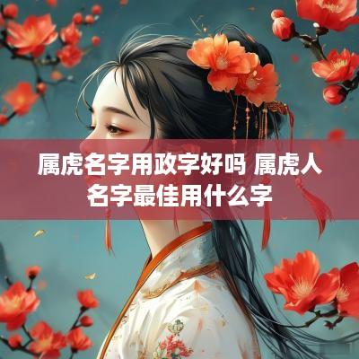 属虎名字用政字好吗 属虎人名字最佳用什么字