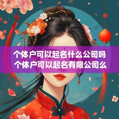 个体户可以起名什么公司吗 个体户可以起名有限公司么