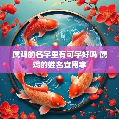 属鸡的名字里有可字好吗 属鸡的姓名宜用字