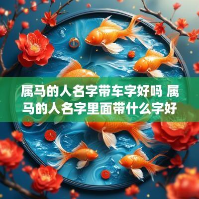 属马的人名字带车字好吗 属马的人名字里面带什么字好