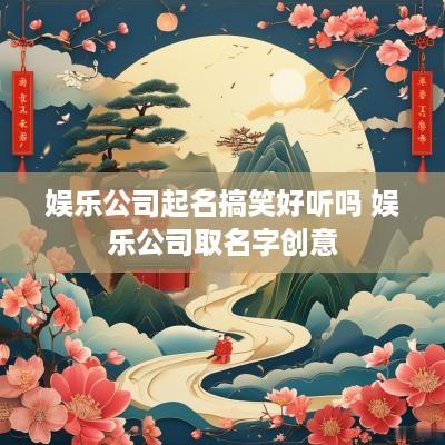 娱乐公司起名搞笑好听吗 娱乐公司取名字创意 娱乐公司起名搞笑好听吗 娱乐公司取名字创意