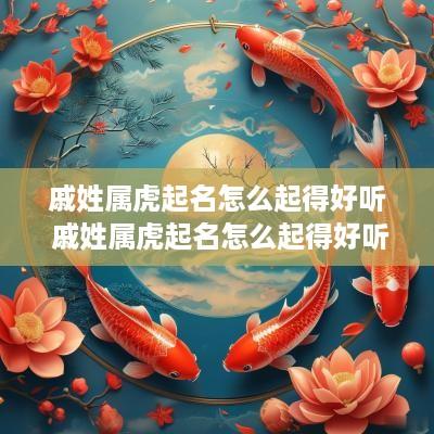 戚姓属虎起名怎么起得好听 戚姓属虎起名怎么起得好听女孩