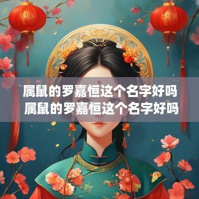 属鼠的罗嘉恒这个名字好吗 属鼠的罗嘉恒这个名字好吗怎么读