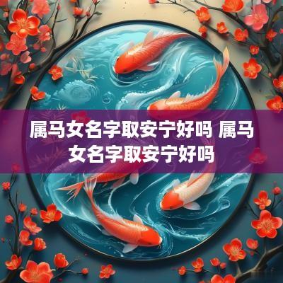 属马女名字取安宁好吗 属马女名字取安宁好吗