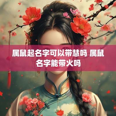 属鼠起名字可以带慧吗 属鼠名字能带火吗