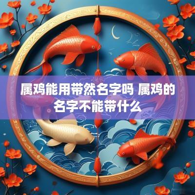 属鸡能用带然名字吗 属鸡的名字不能带什么