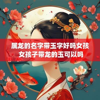 属龙的名字带玉字好吗女孩 女孩子带龙的玉可以吗