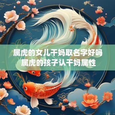 属虎的女儿干妈取名字好吗 属虎的孩子认干妈属性